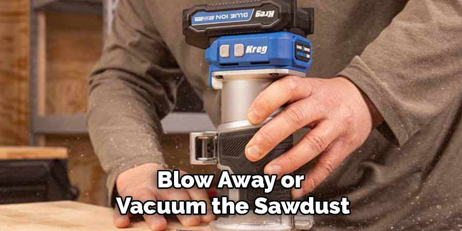 Blow Away or 
Vacuum the Sawdust