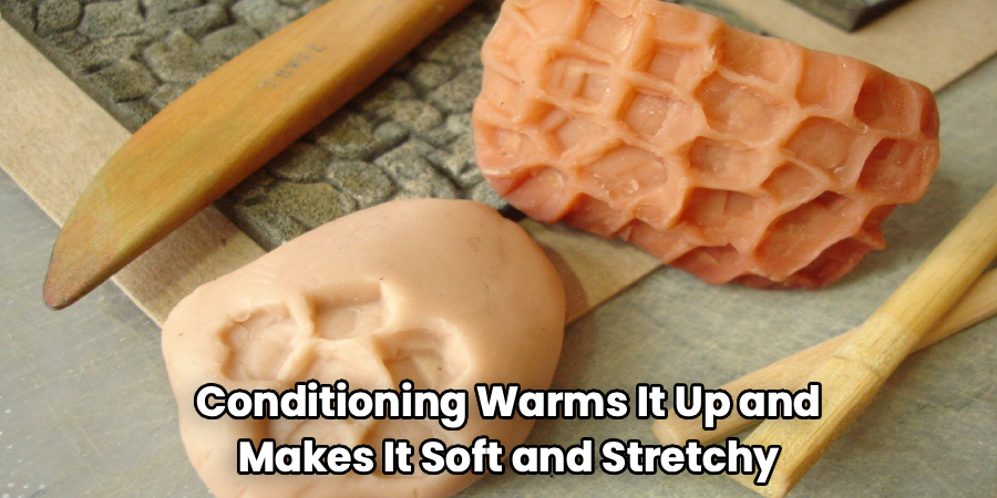 Conditioning Warms It Up and
Makes It Soft and Stretchy