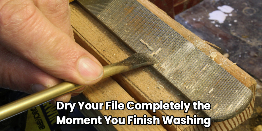 Dry Your File Completely the
Moment You Finish Washing