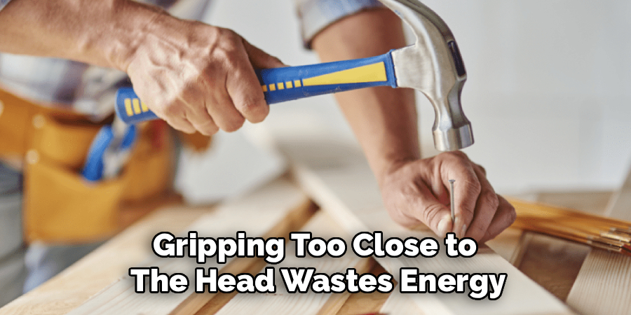 Gripping Too Close to
The Head Wastes Energy