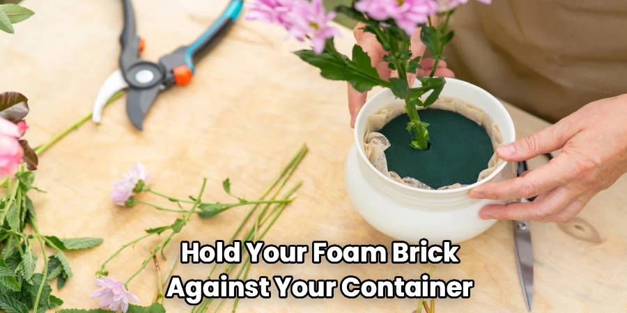 Hold Your Foam Brick
Against Your Container