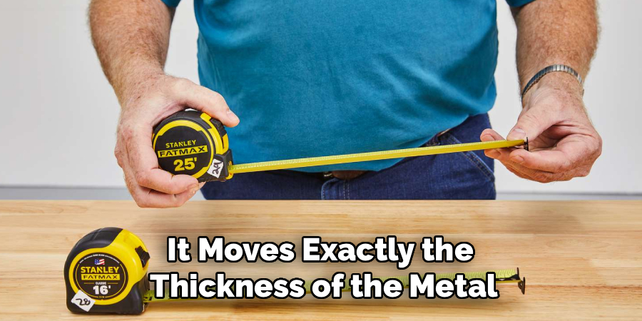 It Moves Exactly the 
Thickness of the Metal