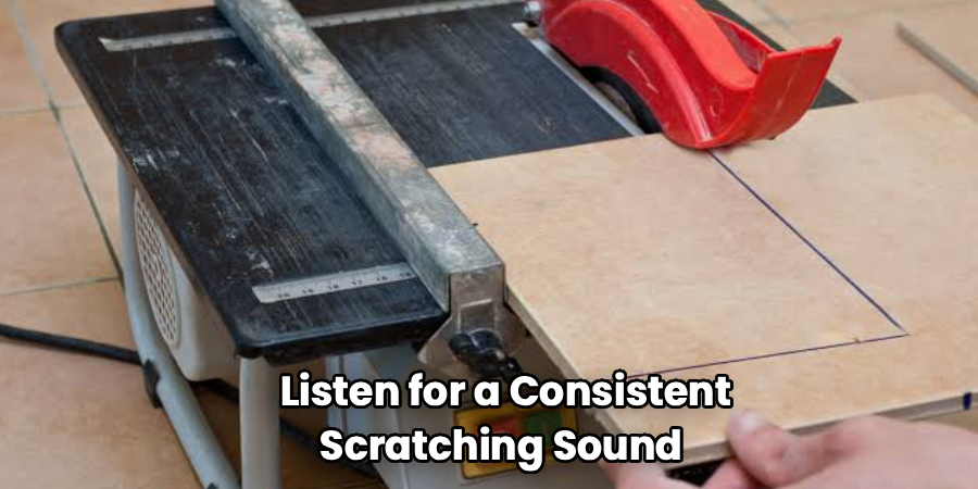 Listen for a Consistent
Scratching Sound