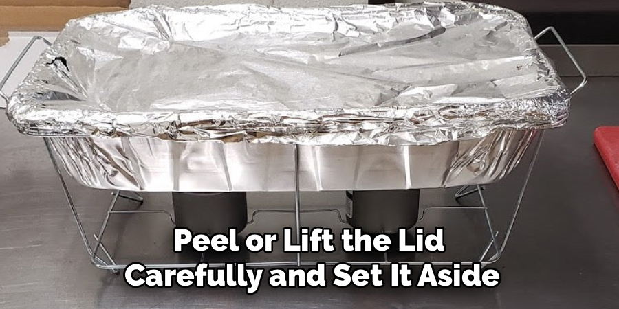 Peel or Lift the Lid
Carefully and Set It Aside