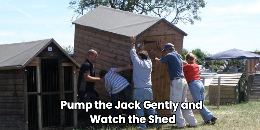 Pump the Jack Gently and 
Watch the Shed