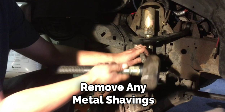 Remove Any
Metal Shavings