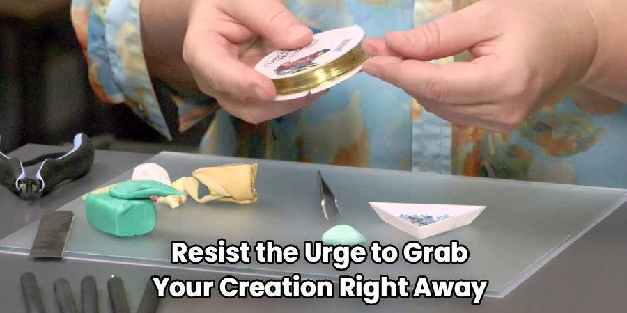 Resist the Urge to Grab
Your Creation Right Away