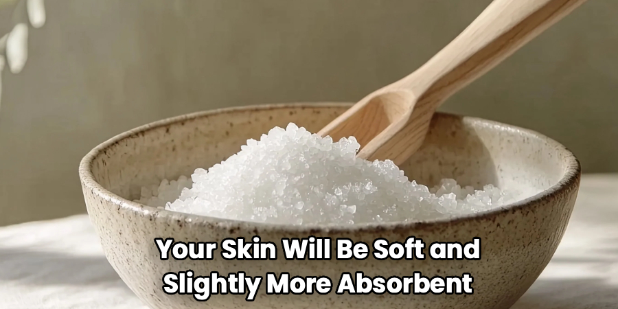 Your Skin Will Be Soft and
Slightly More Absorbent