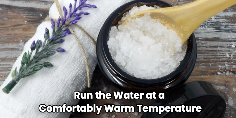 Run the Water at a
Comfortably Warm Temperature