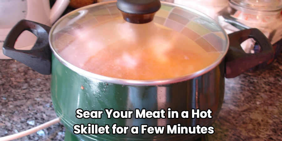 Sear Your Meat in a Hot
Skillet for a Few Minutes