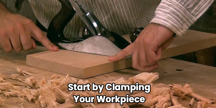 Start by Clamping
Your Workpiece