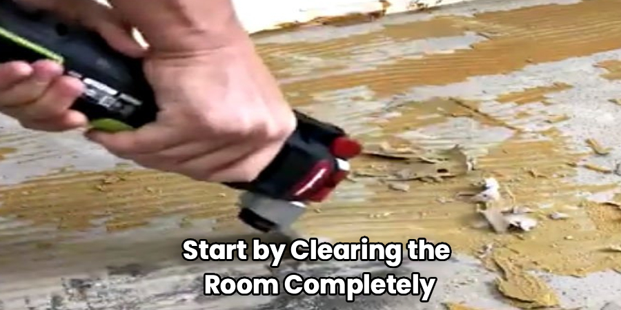 Start by Clearing the
Room Completely