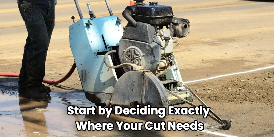 Start by Deciding Exactly
Where Your Cut Needs