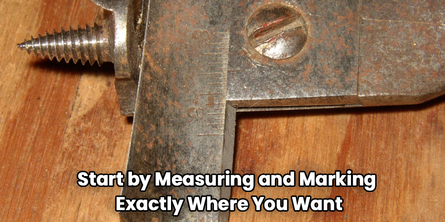 Start by Measuring and Marking
 Exactly Where You Want