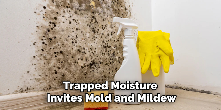 Trapped Moisture 
Invites Mold and Mildew