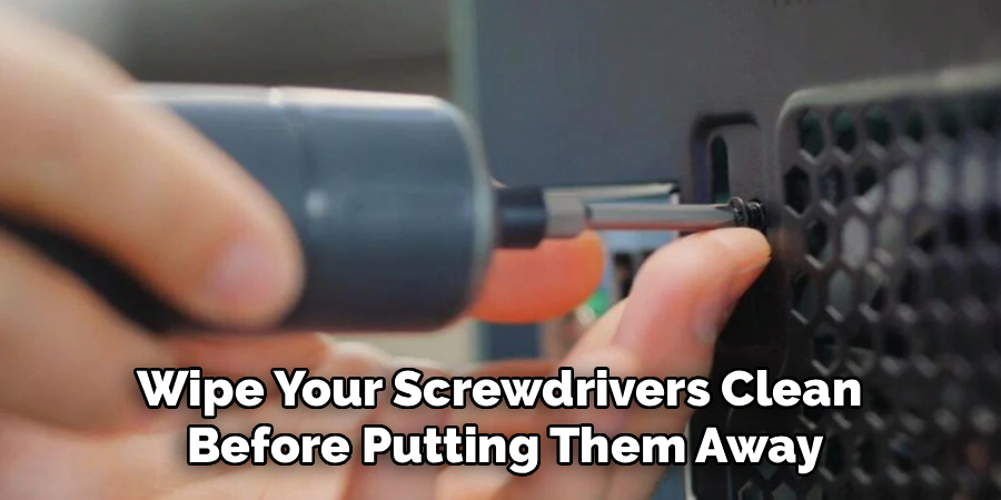 Wipe Your Screwdrivers Clean 
Before Putting Them Away