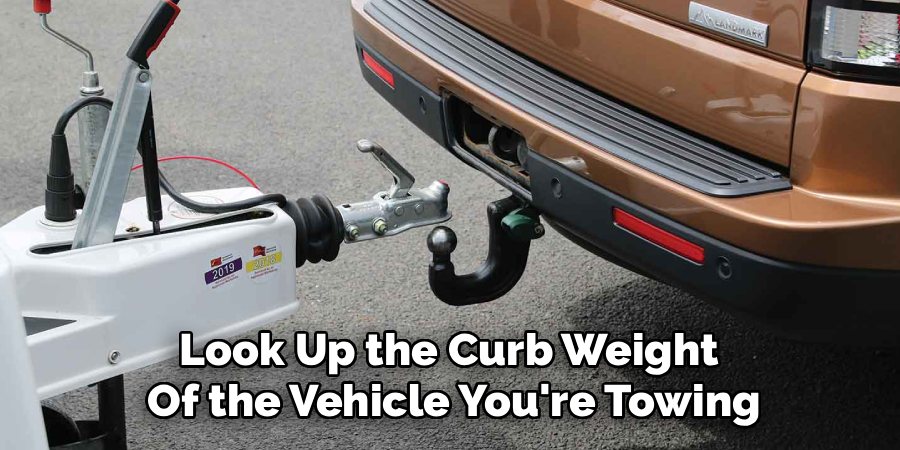 Look Up the Curb Weight 
Of the Vehicle You're Towing